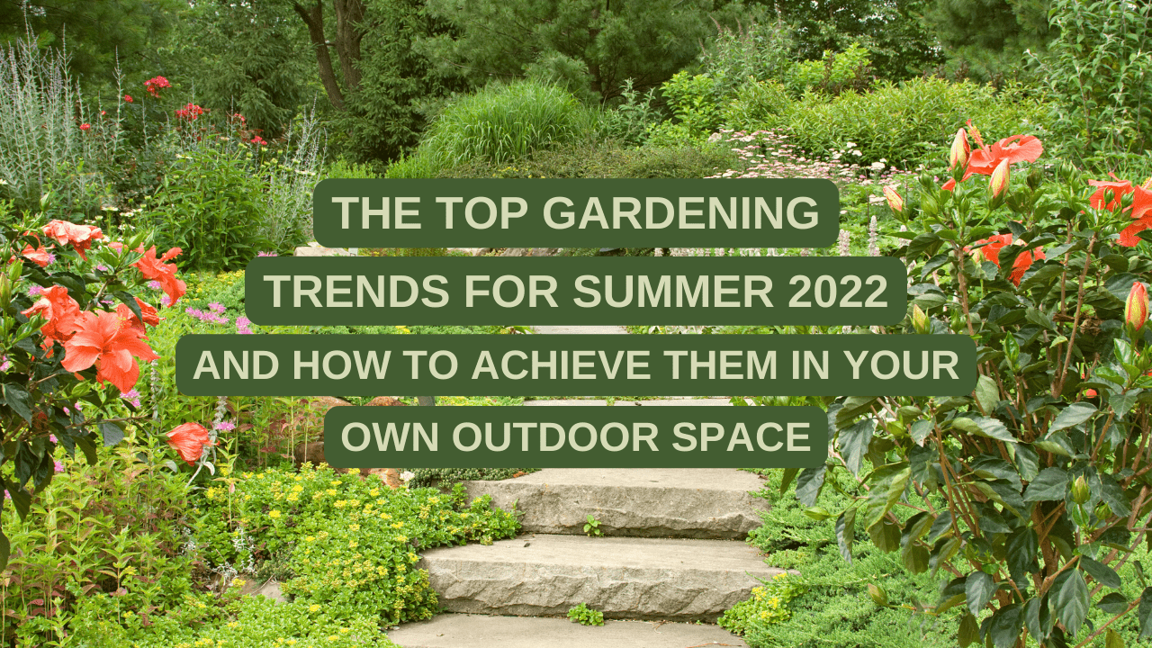 The Top Gardening Trends For Summer 2022 And How To Achieve Them